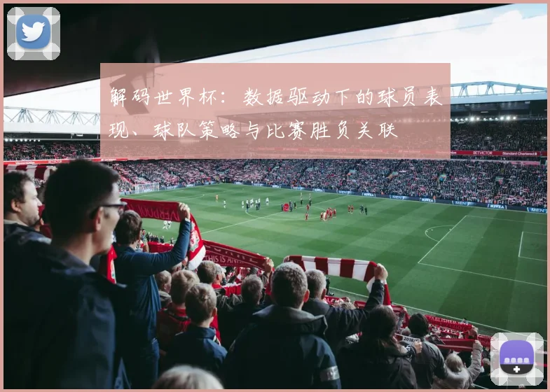 解码世界杯：数据驱动下的球员表现、球队策略与比赛胜负关联
