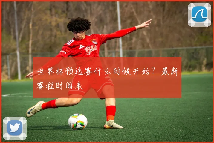 世界杯预选赛什么时候开始？最新赛程时间表