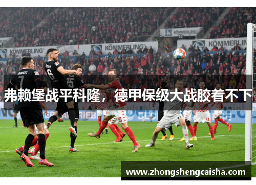 弗赖堡战平科隆，德甲保级大战胶着不下