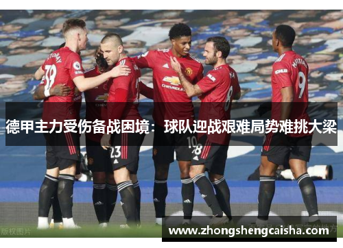 德甲主力受伤备战困境：球队迎战艰难局势难挑大梁